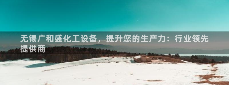 新航娱乐的创始人简介：无锡广和盛化工设备，提升您的