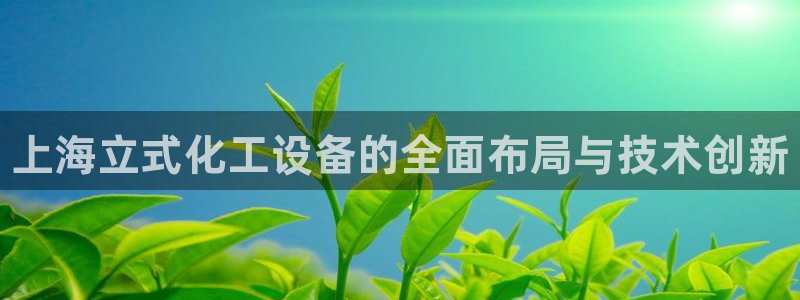 新航娱乐公司旗下艺人：上海立式化工设备的全面布局与技术创新